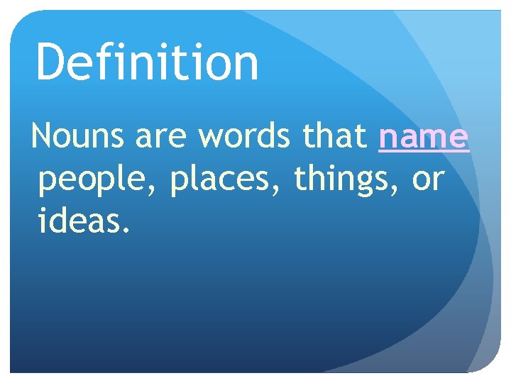 Definition Nouns are words that name people, places, things, or ideas. 