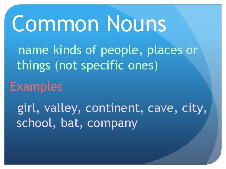 Common Nouns name kinds of people, places or things (not specific ones) Examples girl,