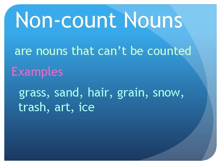 Non-count Nouns are nouns that can’t be counted Examples grass, sand, hair, grain, snow,