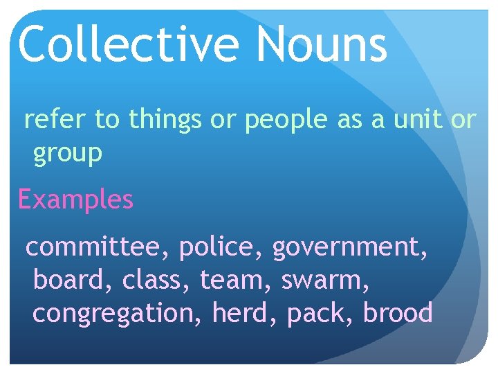 Collective Nouns refer to things or people as a unit or group Examples committee,