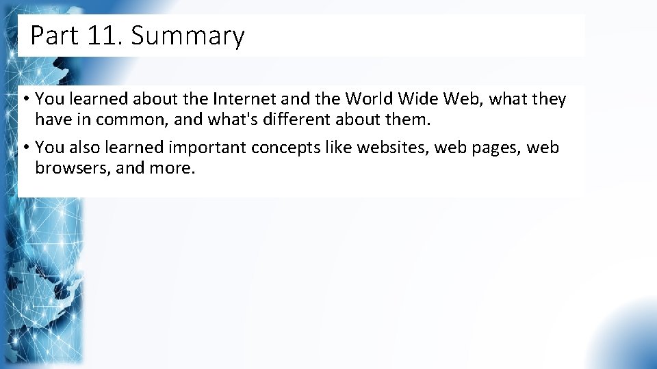 Part 11. Summary • You learned about the Internet and the World Wide Web,