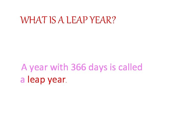 WHAT IS A LEAP YEAR? A year with 366 days is called a leap