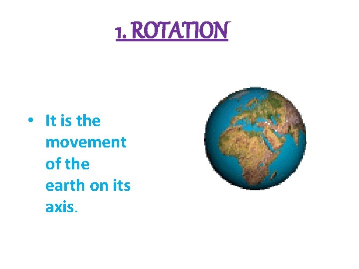 1. ROTATION • It is the movement of the earth on its axis. 