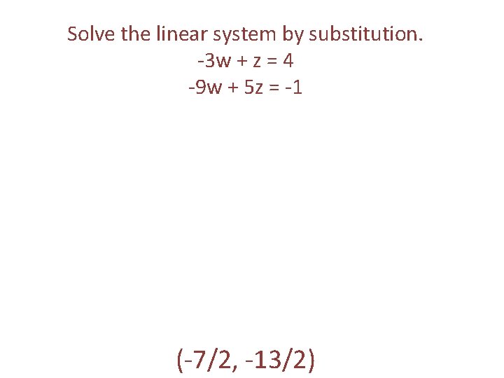 Solve the linear system by substitution. -3 w + z = 4 -9 w