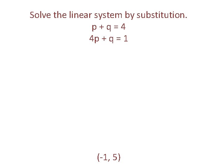 Solve the linear system by substitution. p+q=4 4 p + q = 1 (-1, Solve the linear system by substitution. p+q=4 4 p + q = 1 (-1,