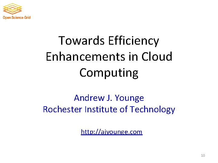 Towards Efficiency Enhancements in Cloud Computing Andrew J. Younge Rochester Institute of Technology http: