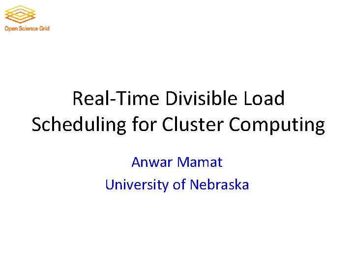 Real-Time Divisible Load Scheduling for Cluster Computing Anwar Mamat University of Nebraska 
