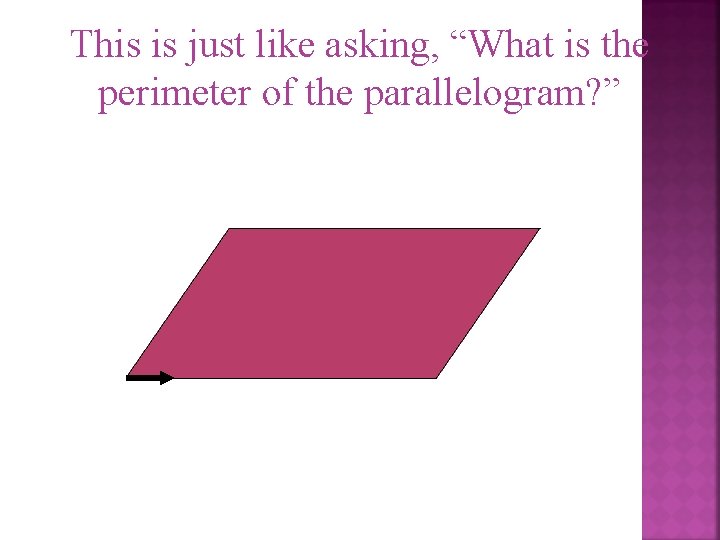 This is just like asking, “What is the perimeter of the parallelogram? ” 