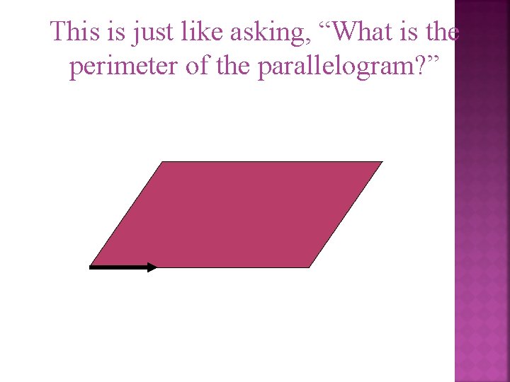 This is just like asking, “What is the perimeter of the parallelogram? ” 