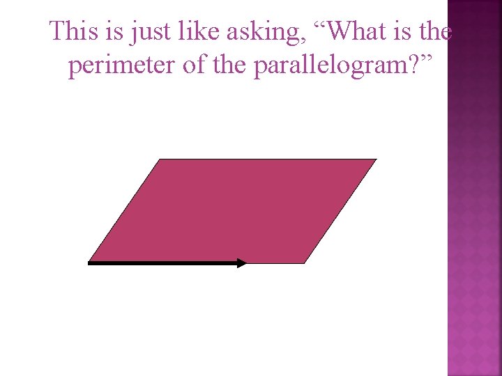 This is just like asking, “What is the perimeter of the parallelogram? ” 