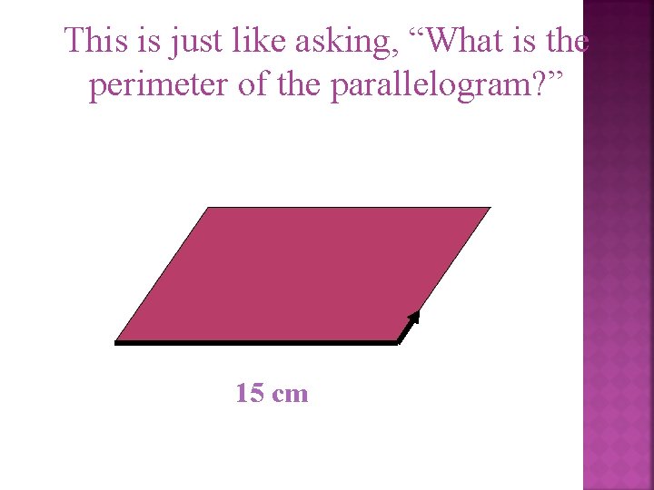 This is just like asking, “What is the perimeter of the parallelogram? ” 15