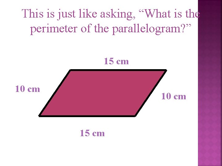 This is just like asking, “What is the perimeter of the parallelogram? ” 15