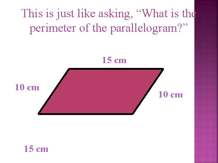 This is just like asking, “What is the perimeter of the parallelogram? ” 15