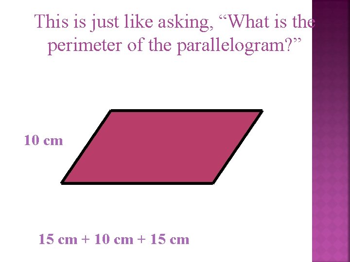 This is just like asking, “What is the perimeter of the parallelogram? ” 10
