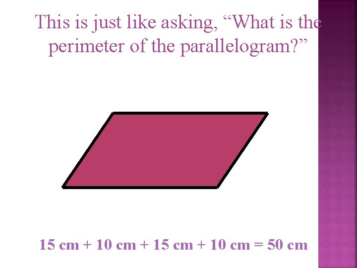 This is just like asking, “What is the perimeter of the parallelogram? ” 15