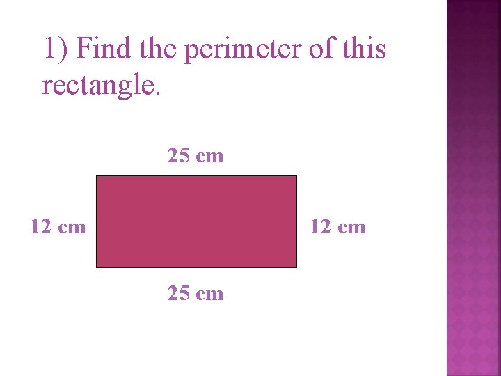 1) Find the perimeter of this rectangle. 25 cm 12 cm 25 cm 