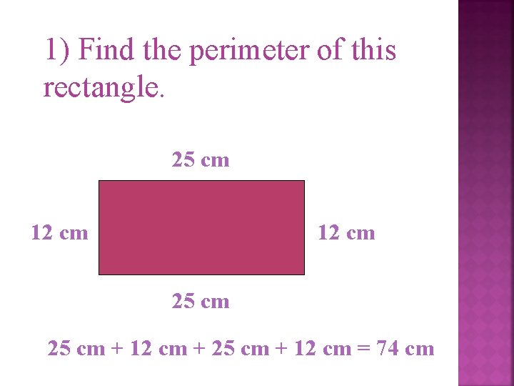 1) Find the perimeter of this rectangle. 25 cm 12 cm 25 cm +