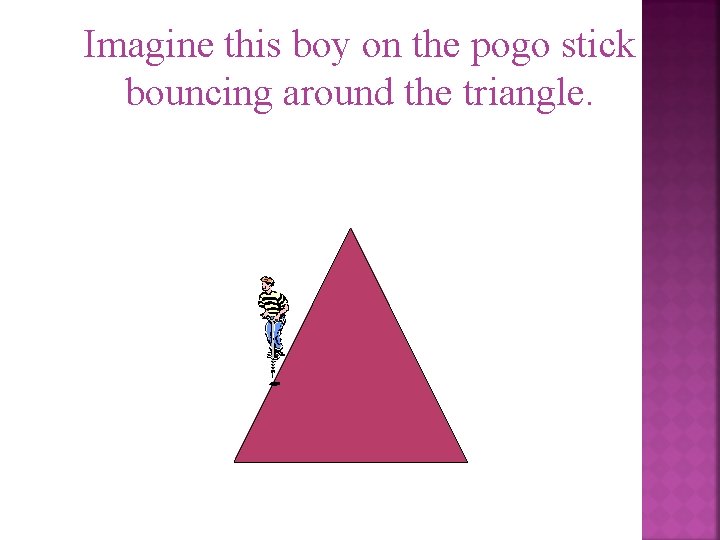 Imagine this boy on the pogo stick bouncing around the triangle. 