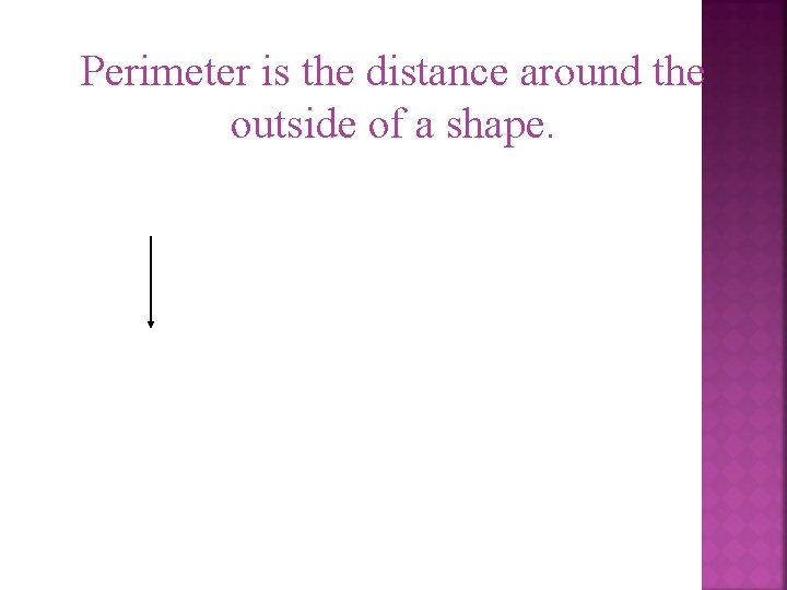 Perimeter is the distance around the outside of a shape. 