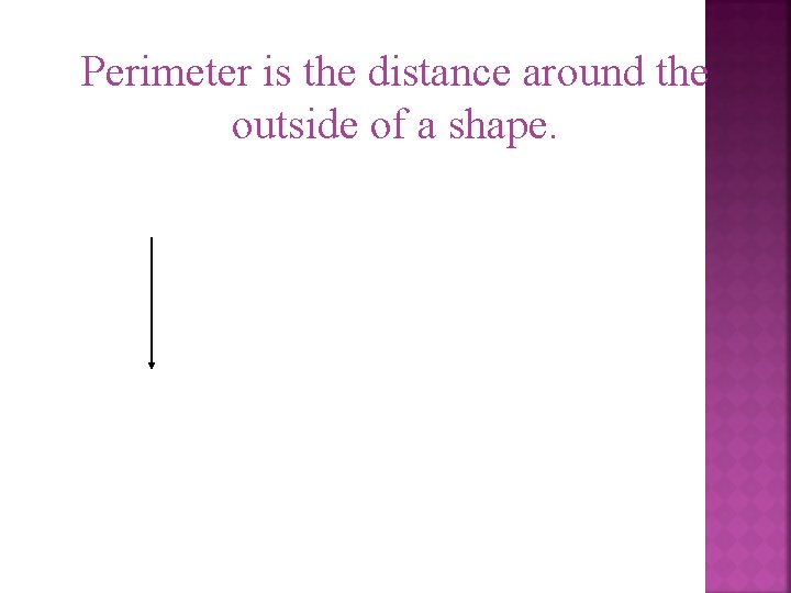 Perimeter is the distance around the outside of a shape. 