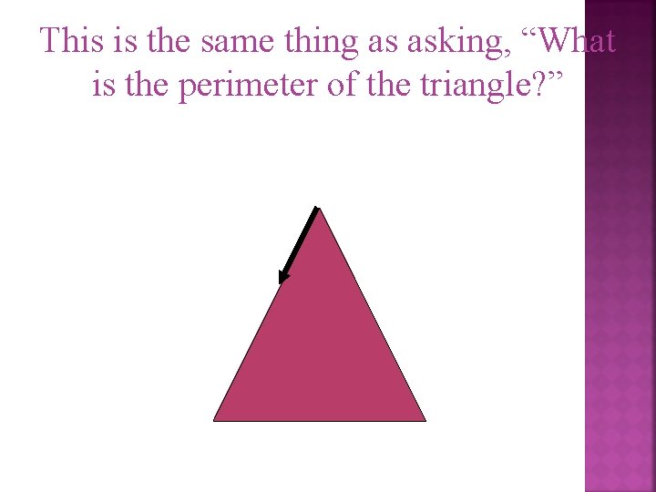 This is the same thing as asking, “What is the perimeter of the triangle?