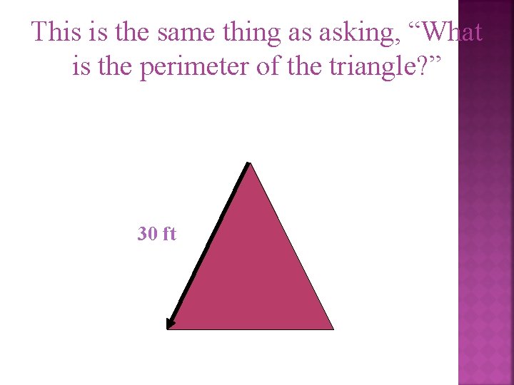 This is the same thing as asking, “What is the perimeter of the triangle?