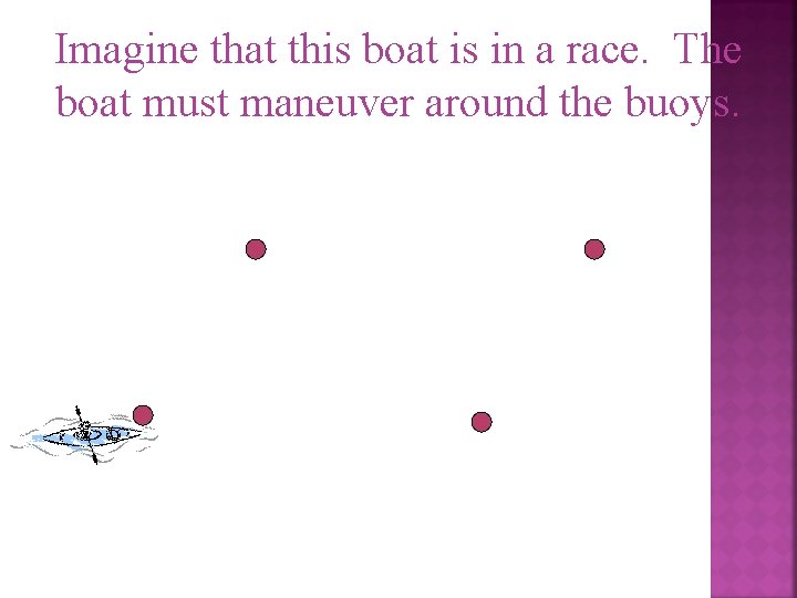 Imagine that this boat is in a race. The boat must maneuver around the