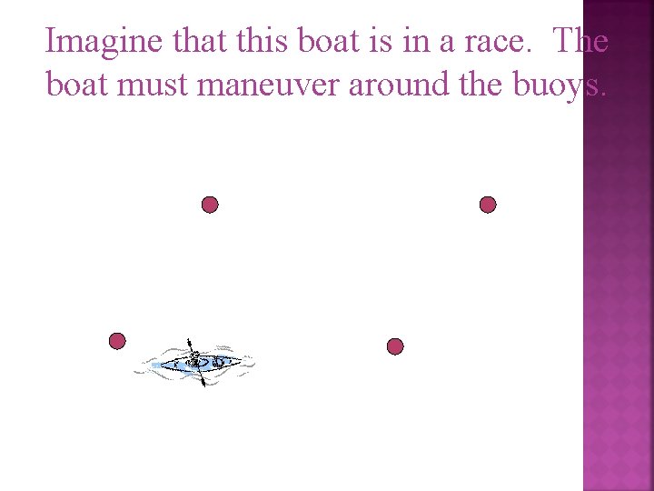 Imagine that this boat is in a race. The boat must maneuver around the