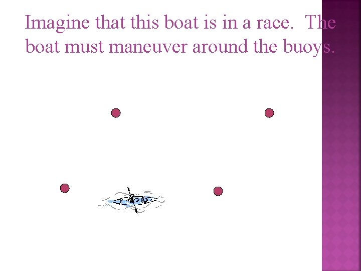 Imagine that this boat is in a race. The boat must maneuver around the