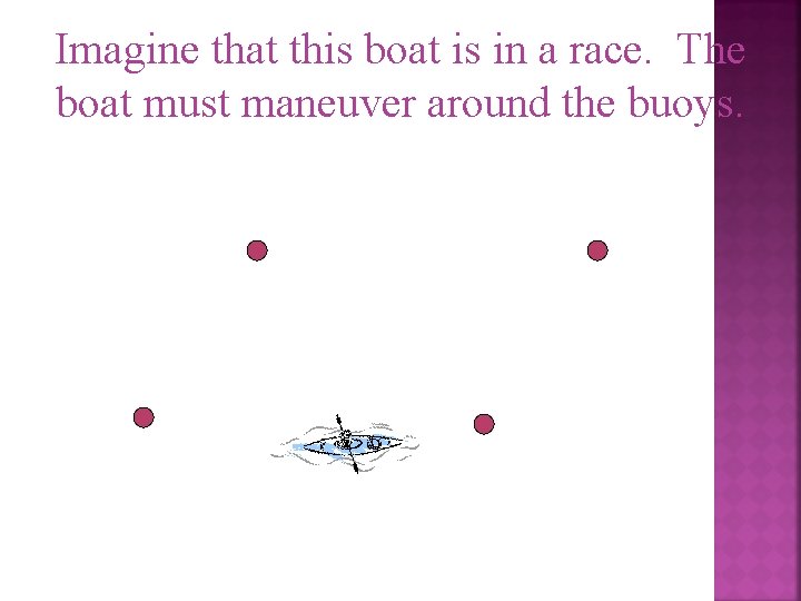 Imagine that this boat is in a race. The boat must maneuver around the