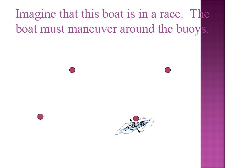 Imagine that this boat is in a race. The boat must maneuver around the