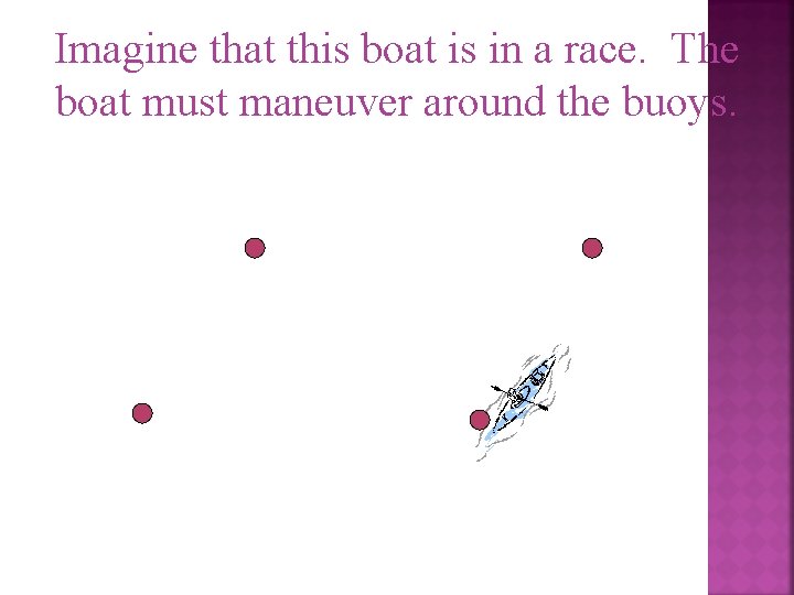 Imagine that this boat is in a race. The boat must maneuver around the