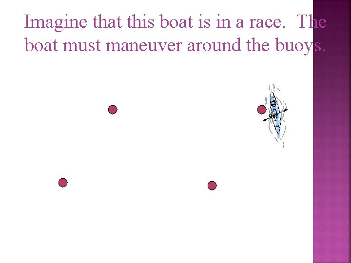 Imagine that this boat is in a race. The boat must maneuver around the