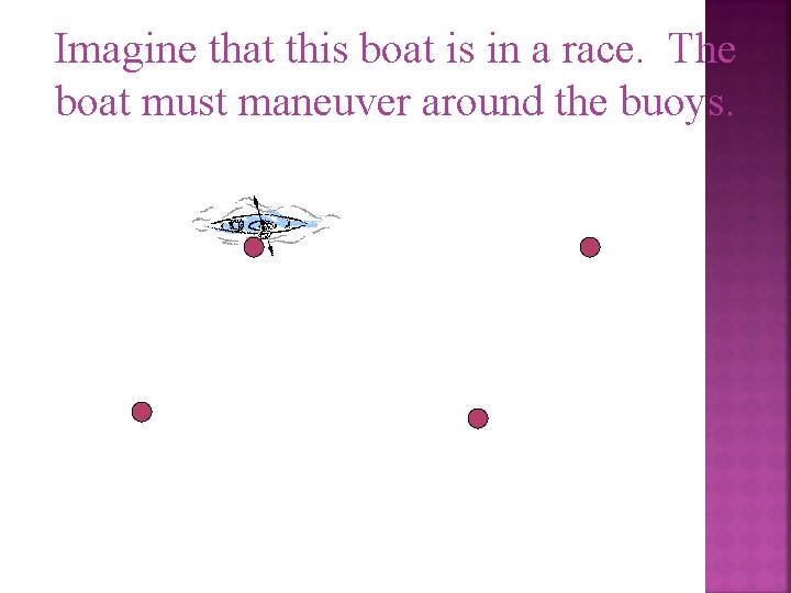 Imagine that this boat is in a race. The boat must maneuver around the