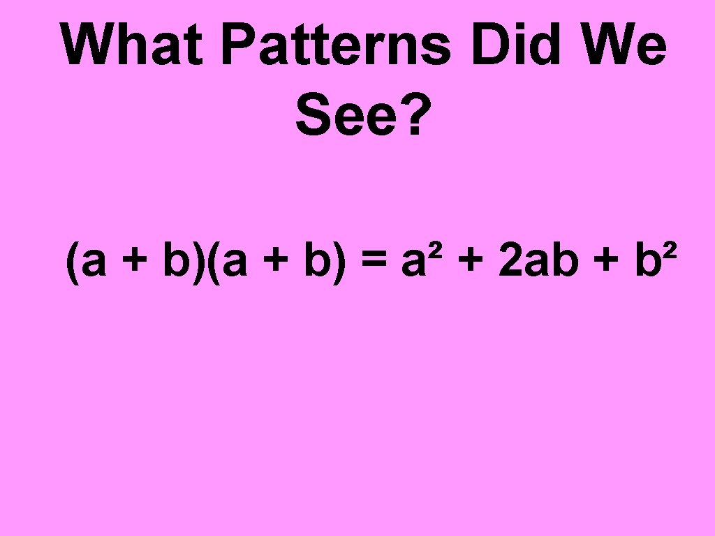 What Patterns Did We See? (a + b) = a² + 2 ab +