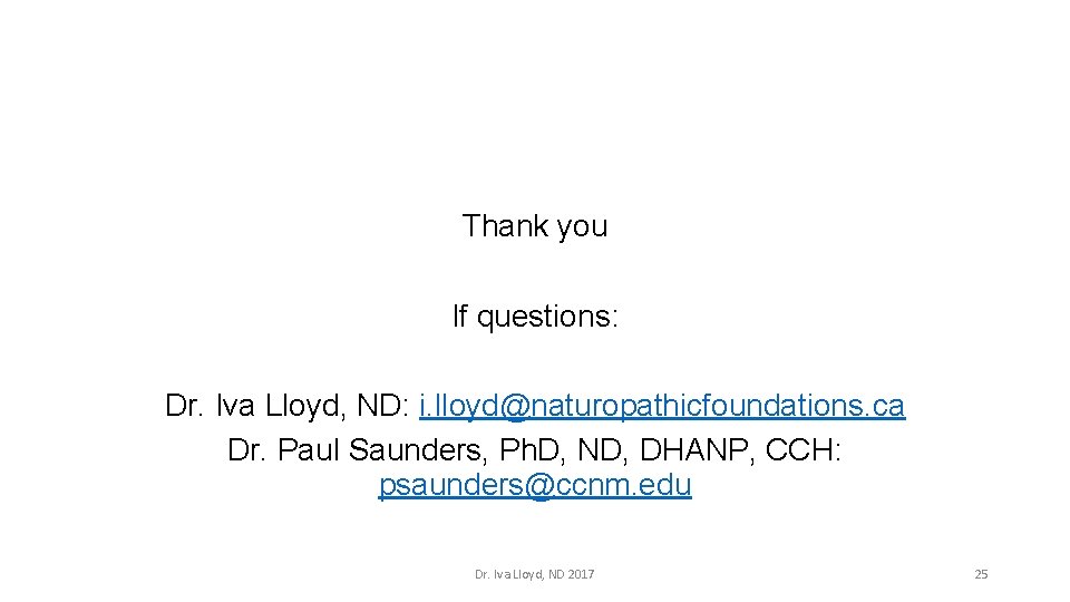 Thank you If questions: Dr. Iva Lloyd, ND: i. lloyd@naturopathicfoundations. ca Dr. Paul Saunders,
