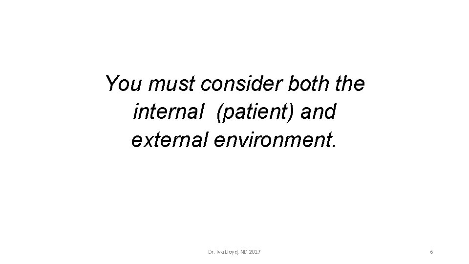 You must consider both the internal (patient) and external environment. Dr. Iva Lloyd, ND