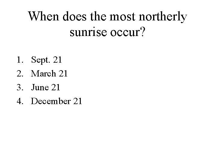 When does the most northerly sunrise occur? 1. 2. 3. 4. Sept. 21 March