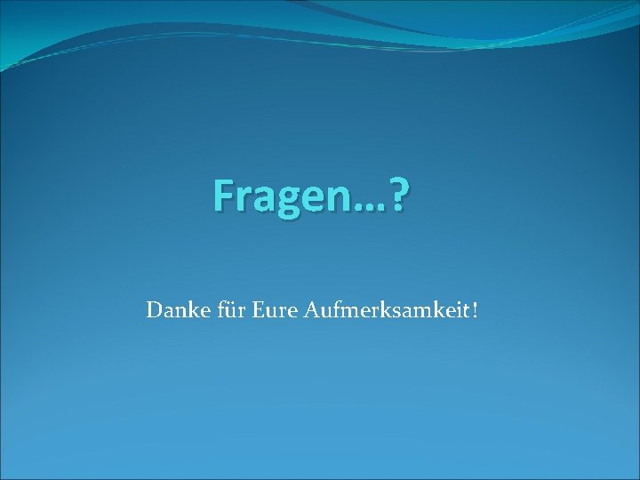 Fragen…? Danke für Eure Aufmerksamkeit! 