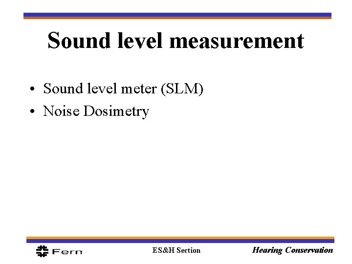 Sound level measurement • Sound level meter (SLM) • Noise Dosimetry ES&H Section Hearing