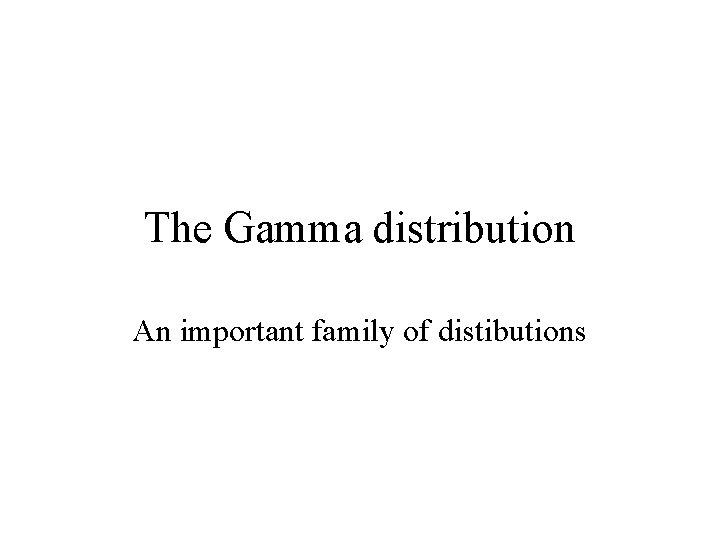 The Gamma distribution An important family of distibutions 