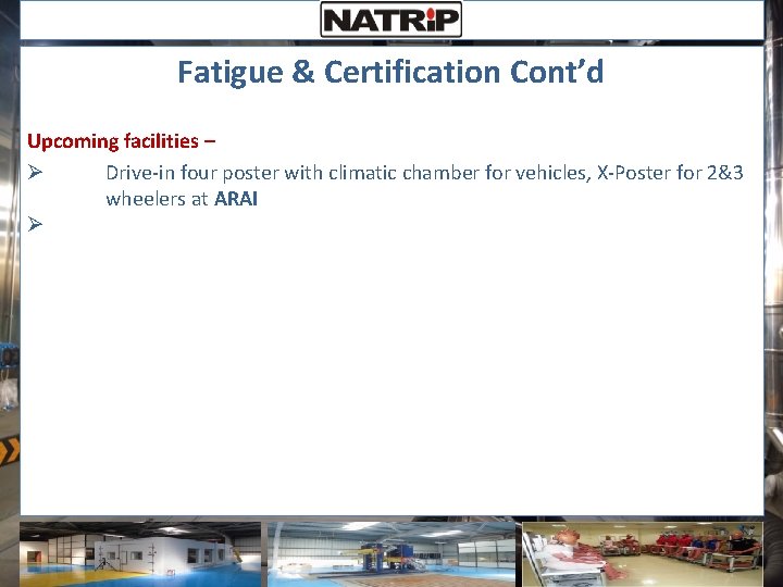 Fatigue & Certification Cont’d Upcoming facilities – Ø Drive-in four poster with climatic chamber