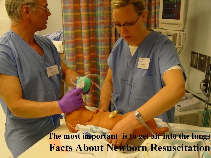 The most important is to get air into the lungs Facts About Newborn Resuscitation
