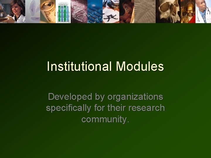 Institutional Modules Developed by organizations specifically for their research community. Institutional Modules Developed by organizations specifically for their research community.