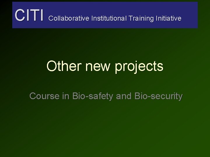 CITI Collaborative Institutional Training Initiative Other new projects Course in Bio-safety and Bio-security CITI Collaborative Institutional Training Initiative Other new projects Course in Bio-safety and Bio-security