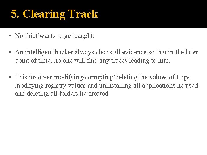 5. Clearing Track • No thief wants to get caught. • An intelligent hacker