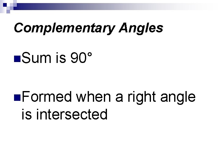 Complementary Angles n. Sum is 90° n. Formed when a right angle is intersected