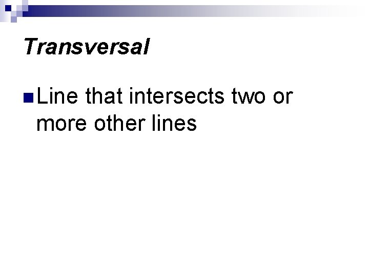 Transversal n Line that intersects two or more other lines 