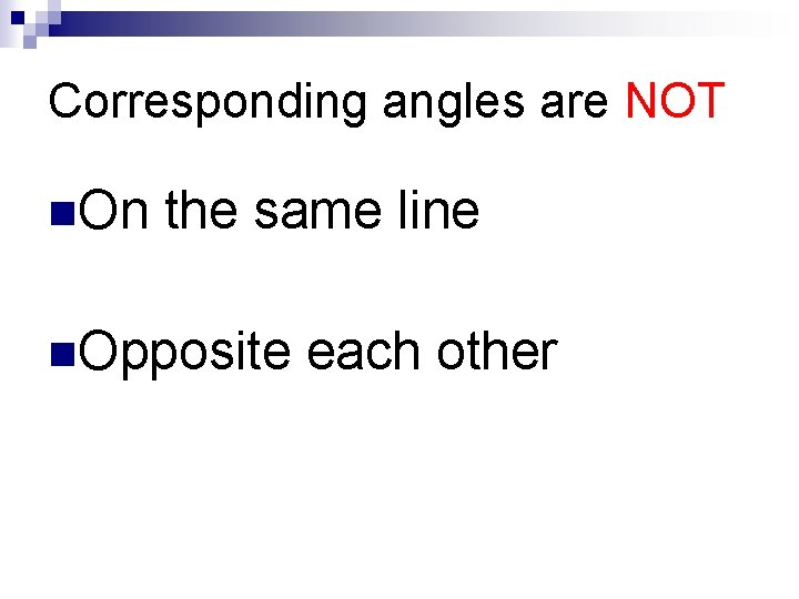 Corresponding angles are NOT n. On the same line n. Opposite each other 