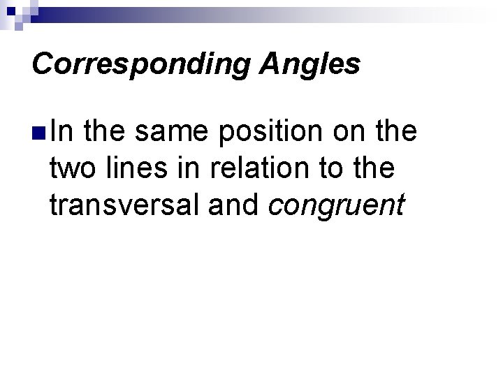 Corresponding Angles n In the same position on the two lines in relation to